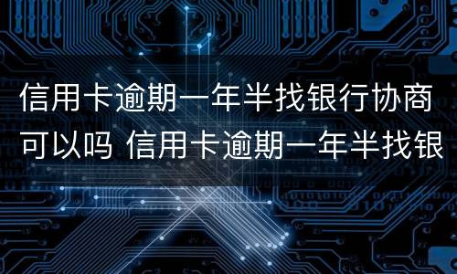 信用卡逾期一年半找银行协商可以吗 信用卡逾期一年半找银行协商可以吗知乎