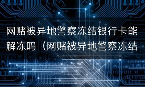 网赌被异地警察冻结银行卡能解冻吗（网赌被异地警察冻结银行卡能解冻吗）