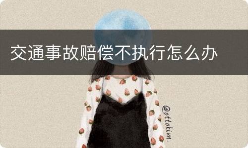 交通事故赔偿不执行怎么办