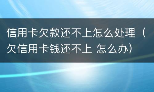 信用卡欠款还不上怎么处理（欠信用卡钱还不上 怎么办）