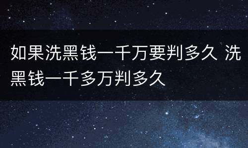 如果洗黑钱一千万要判多久 洗黑钱一千多万判多久