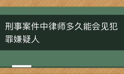 刑事案件中律师多久能会见犯罪嫌疑人