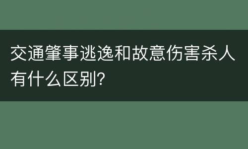 交通肇事逃逸和故意伤害杀人有什么区别？