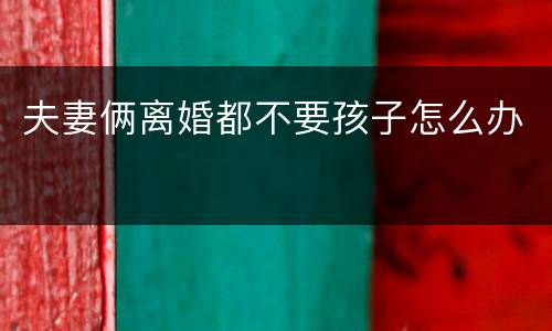 夫妻俩离婚都不要孩子怎么办