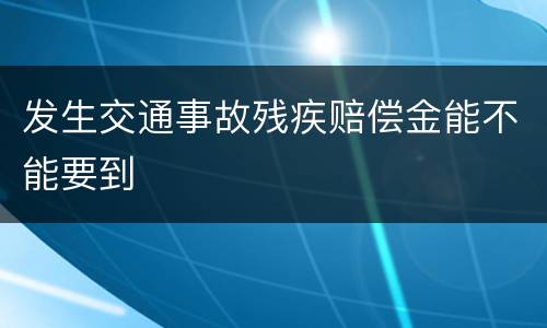 发生交通事故残疾赔偿金能不能要到