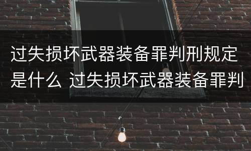 过失损坏武器装备罪判刑规定是什么 过失损坏武器装备罪判刑规定是什么