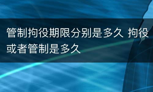 管制拘役期限分别是多久 拘役或者管制是多久