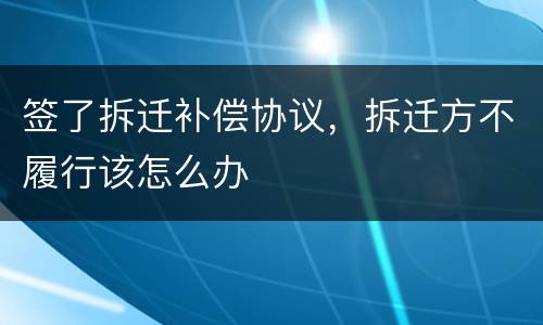 签了拆迁补偿协议，拆迁方不履行该怎么办