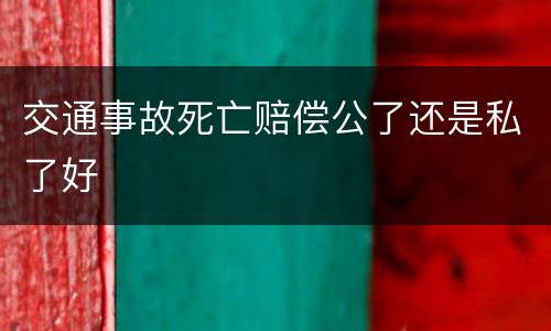 交通事故死亡赔偿公了还是私了好