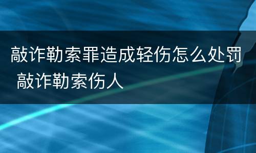 敲诈勒索罪造成轻伤怎么处罚 敲诈勒索伤人