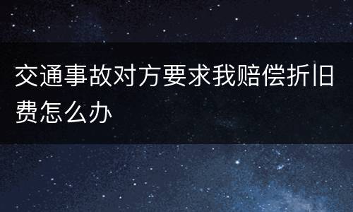 交通事故对方要求我赔偿折旧费怎么办