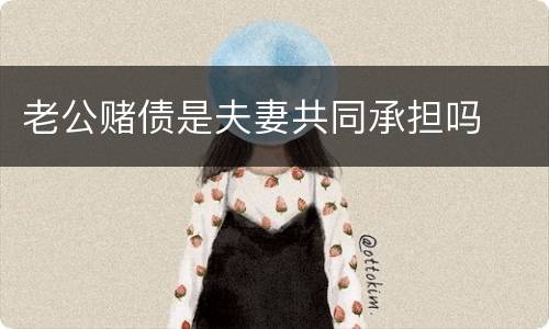 老公赌债是夫妻共同承担吗