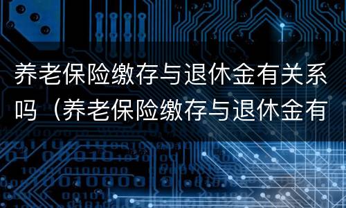 养老保险缴存与退休金有关系吗（养老保险缴存与退休金有关系吗怎么查）