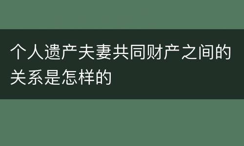 个人遗产夫妻共同财产之间的关系是怎样的