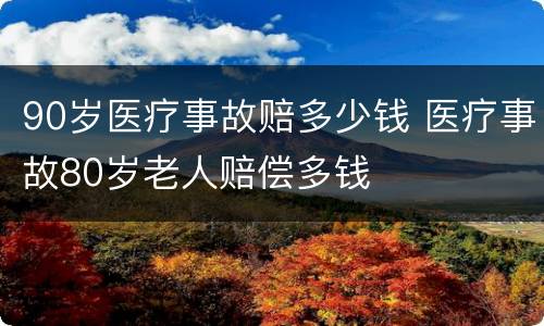 90岁医疗事故赔多少钱 医疗事故80岁老人赔偿多钱