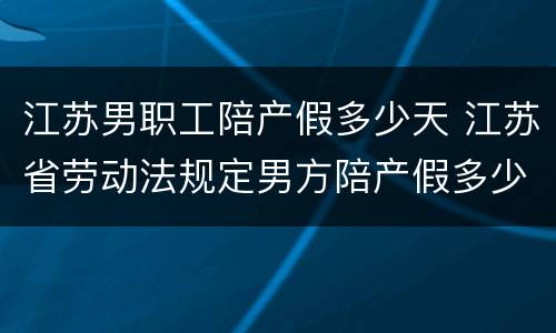 江苏男职工陪产假多少天 江苏省劳动法规定男方陪产假多少天