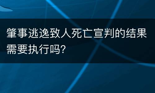 肇事逃逸致人死亡宣判的结果需要执行吗？