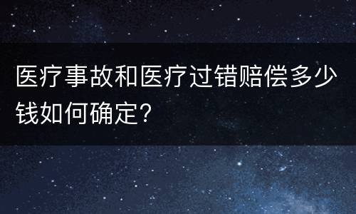 医疗事故和医疗过错赔偿多少钱如何确定?