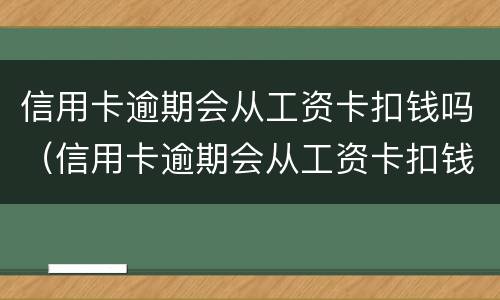 信用卡逾期会从工资卡扣钱吗（信用卡逾期会从工资卡扣钱吗怎么办）
