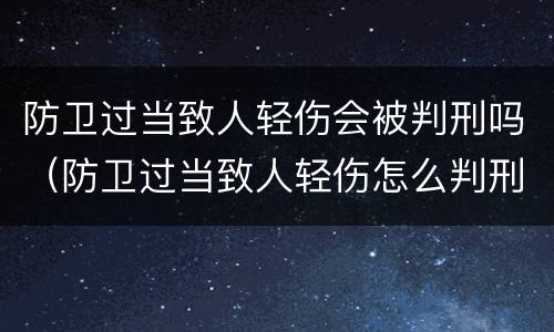 防卫过当致人轻伤会被判刑吗（防卫过当致人轻伤怎么判刑）