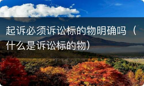 起诉必须诉讼标的物明确吗（什么是诉讼标的物）