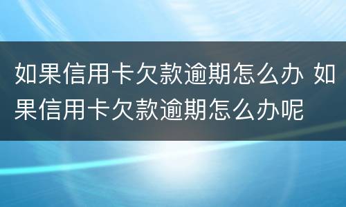 如果信用卡欠款逾期怎么办 如果信用卡欠款逾期怎么办呢