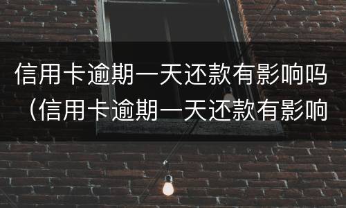 信用卡逾期一天还款有影响吗（信用卡逾期一天还款有影响吗贴吧）