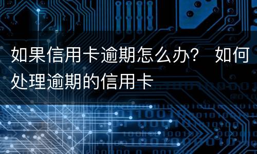 如果信用卡逾期怎么办？ 如何处理逾期的信用卡