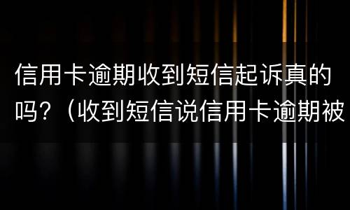 信用卡逾期收到短信起诉真的吗?（收到短信说信用卡逾期被起诉）