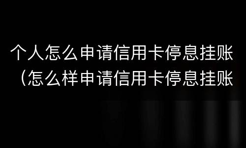个人怎么申请信用卡停息挂账（怎么样申请信用卡停息挂账）