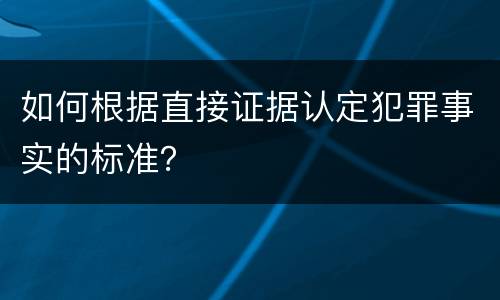 如何根据直接证据认定犯罪事实的标准？
