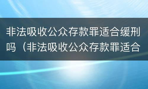 非法吸收公众存款罪适合缓刑吗（非法吸收公众存款罪适合缓刑吗知乎）