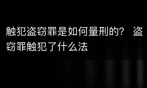 触犯盗窃罪是如何量刑的？ 盗窃罪触犯了什么法