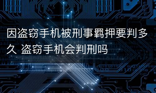 因盗窃手机被刑事羁押要判多久 盗窃手机会判刑吗