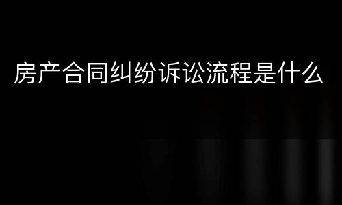 房产合同纠纷诉讼流程是什么