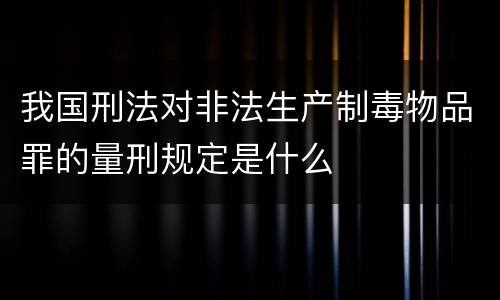 我国刑法对非法生产制毒物品罪的量刑规定是什么