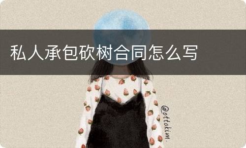 私人承包砍树合同怎么写