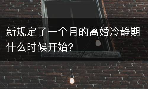 新规定了一个月的离婚冷静期什么时候开始？
