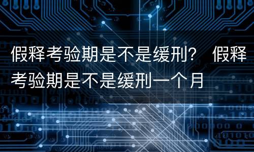 假释考验期是不是缓刑？ 假释考验期是不是缓刑一个月