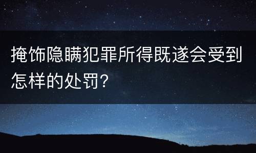 掩饰隐瞒犯罪所得既遂会受到怎样的处罚？