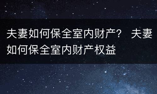 夫妻如何保全室内财产？ 夫妻如何保全室内财产权益