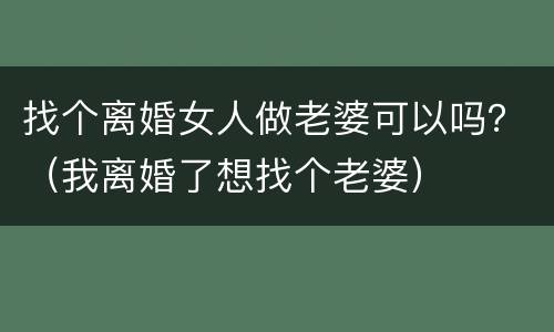 找个离婚女人做老婆可以吗？（我离婚了想找个老婆）