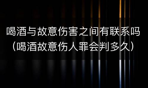 喝酒与故意伤害之间有联系吗（喝酒故意伤人罪会判多久）