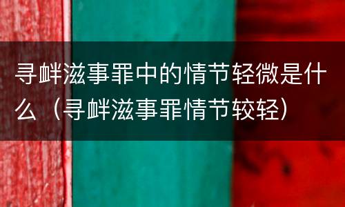 寻衅滋事罪中的情节轻微是什么（寻衅滋事罪情节较轻）