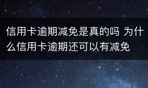 信用卡逾期减免是真的吗 为什么信用卡逾期还可以有减免