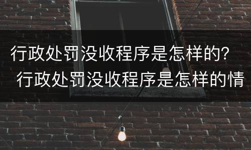 行政处罚没收程序是怎样的？ 行政处罚没收程序是怎样的情形