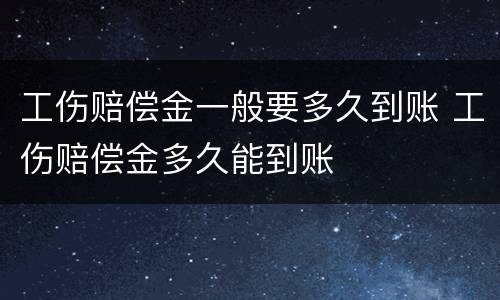工伤赔偿金一般要多久到账 工伤赔偿金多久能到账