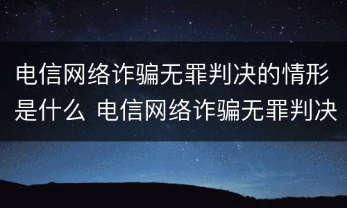 电信网络诈骗无罪判决的情形是什么 电信网络诈骗无罪判决的情形是什么意思