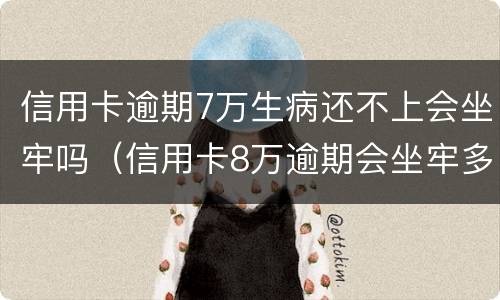信用卡逾期7万生病还不上会坐牢吗（信用卡8万逾期会坐牢多久）