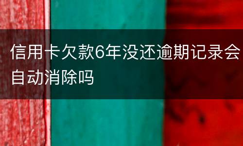 信用卡欠款6年没还逾期记录会自动消除吗